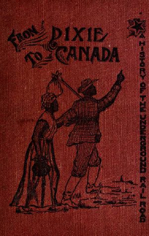 [Gutenberg 62165] • From Dixie to Canada: Romances and Realities of the Underground Railroad